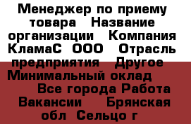 Менеджер по приему товара › Название организации ­ Компания КламаС, ООО › Отрасль предприятия ­ Другое › Минимальный оклад ­ 25 000 - Все города Работа » Вакансии   . Брянская обл.,Сельцо г.